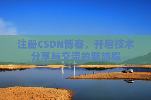 注册CSDN博客,开启技术分享与交流的新旅程